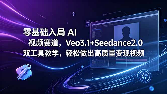 （18771期）零基础入局 AI 视频赛道，Veo3.1+Seedance2.0 双工具教学，轻松做出高质量变现视频-翌晨科技网