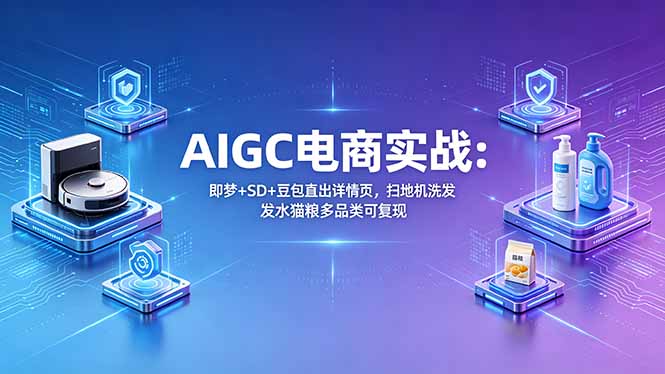（18391期）AIGC电商实战班：即梦+SD+豆包直出详情页，扫地机洗发水猫粮多品类可复现-翌晨科技网