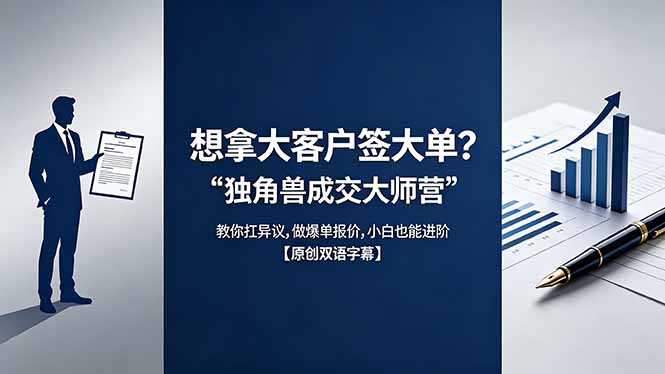 （18390期）想拿大客户签大单？《独角兽成交大师营》教你扛异议,做爆单报价,小白也能进阶【原创双语字幕】-翌晨科技网