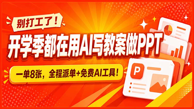 （20135期）别打工了！开学季都在用AI写教案做PPT，一单8张，全程派单+免费AI工具！-翌晨科技网