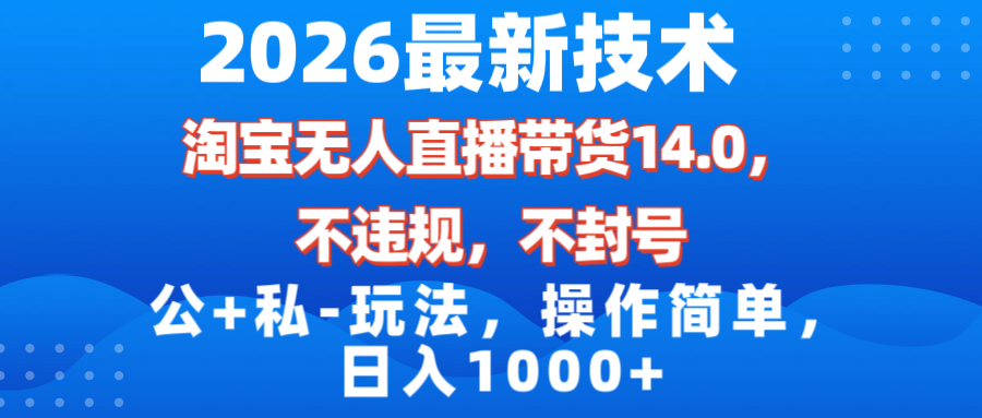 （17110期）2026最新技术，淘宝无人直播带货14.0，不封号，不违规，公+私玩法，操作简单，日入1000+-翌晨科技网
