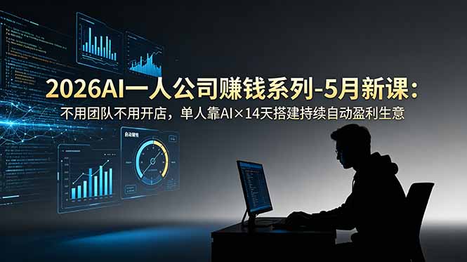（18990期）2026AI一人公司（OPC）赚钱系列-5月新课：不用团队不用开店，单人靠AI×14天搭建持续自动盈利生意-翌晨科技网