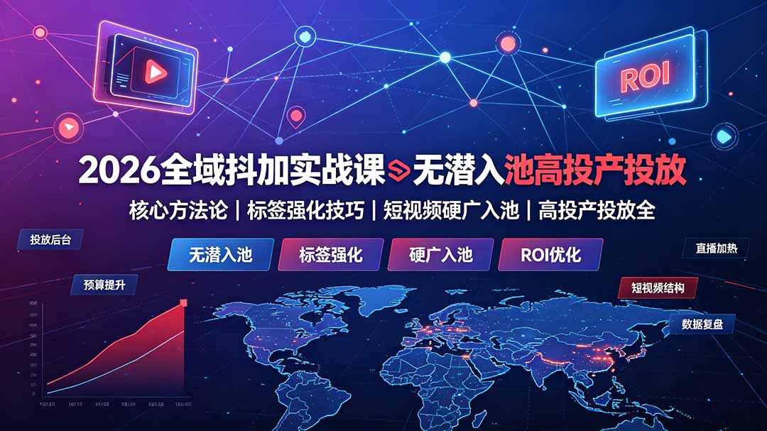（19341期）2026全域抖加实战课：无潜入池核心方法论｜标签强化技巧｜短视频硬广入池｜高投产投放全教程-翌晨科技网