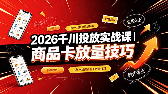 （19171期）2026千川投放实战课｜6年一线操盘经验拆解，通俗讲解全域投放，吃透商品卡放量技巧-翌晨科技网
