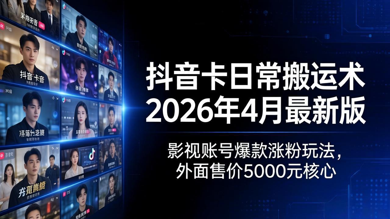（18075期）抖音卡日常搬运术2026年4月最新版：影视账号爆款涨粉玩法，外面售价5000元核心-翌晨科技网