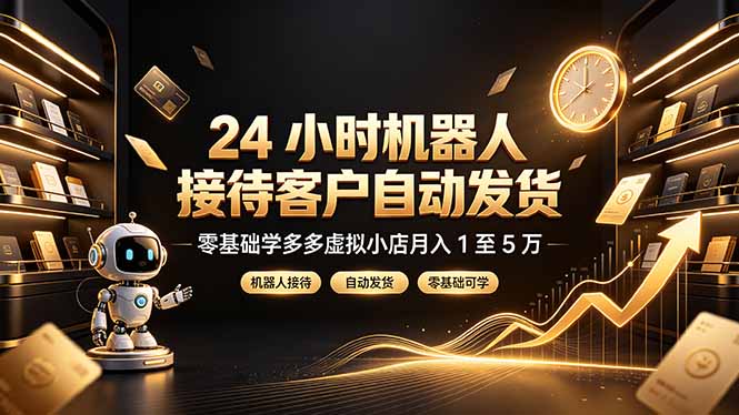 （19491期）24 小时机器人接待客户自动发货，零基础学多多虚拟小店月入 1 至 5 万-翌晨科技网