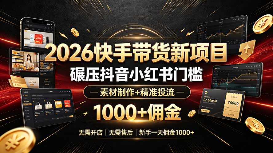（19175期）2026快手带货新项目｜碾压抖音小红书门槛，素材制作+精准投流，无需开店，无需售后，新手一天佣金1000+-翌晨科技网