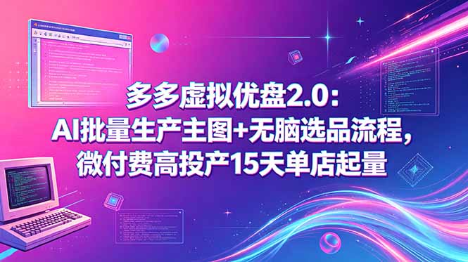 （18696期）多多虚拟优盘2.0：AI批量生产主图+无脑选品流程，微付费高投产15天单店起量-翌晨科技网
