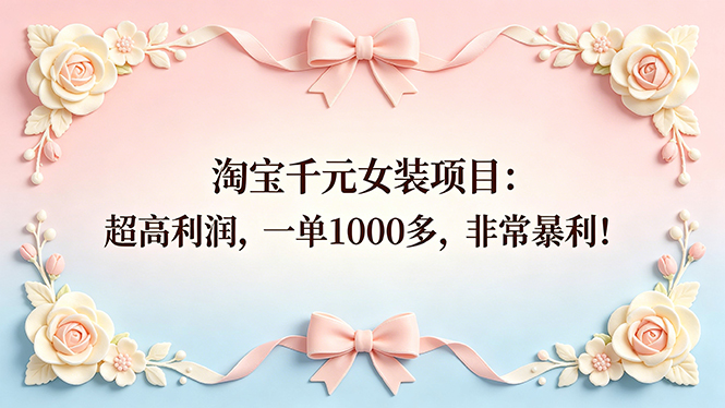 （18388期）淘宝千元女装项目：超高利润，一单1000多，非常暴利！-翌晨科技网
