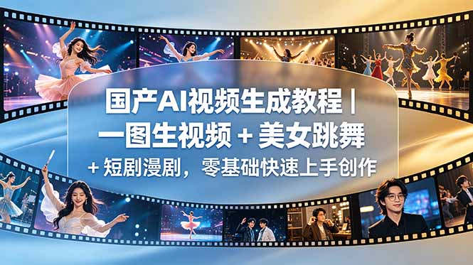 （18675期）国产AI视频生成教程｜一图生视频 + 美女跳舞 + 短剧漫剧，零基础快速上手创作-翌晨科技网