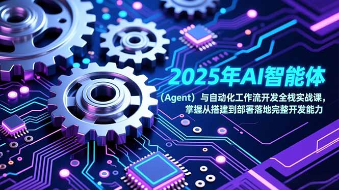 （17009期）2025年AI智能体（Agent）与自动化工作流开发全栈实战课，掌握从搭建到部署落地完整开发能力-翌晨科技网