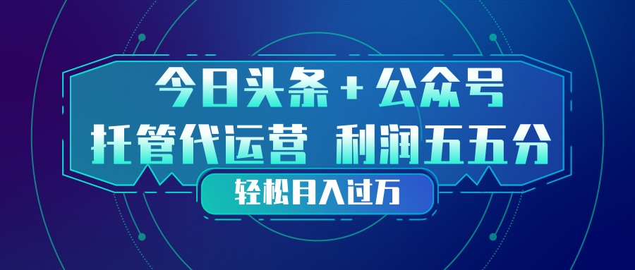 (17617期)头条加公众号 托管代运营 利润分成模式 轻松月入过万-翌晨科技网
