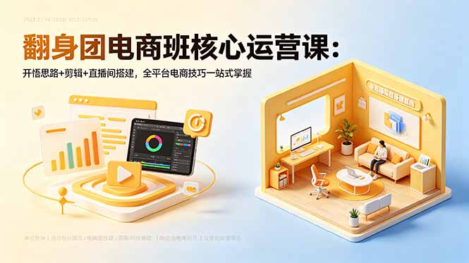 （18701期）翻身团电商班核心运营课：开悟思路+剪辑+直播间搭建，全平台电商技巧一站式掌握-翌晨科技网