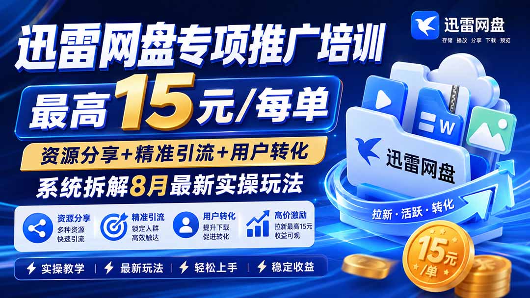 （19960期）迅雷网盘专项推广培训-更新0818——最高15元/每单，资源分享+精准引流+用户转化，系统拆解最新实操玩法-翌晨科技网