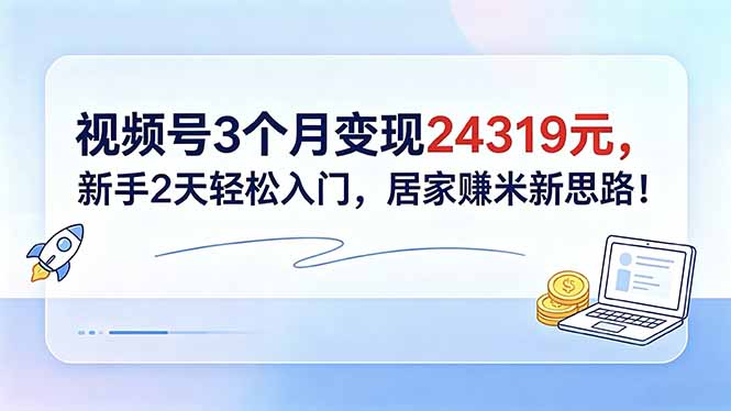 （18585期）视频号3个月变现24319元，新手2天轻松入门，居家赚米新思路！-翌晨科技网