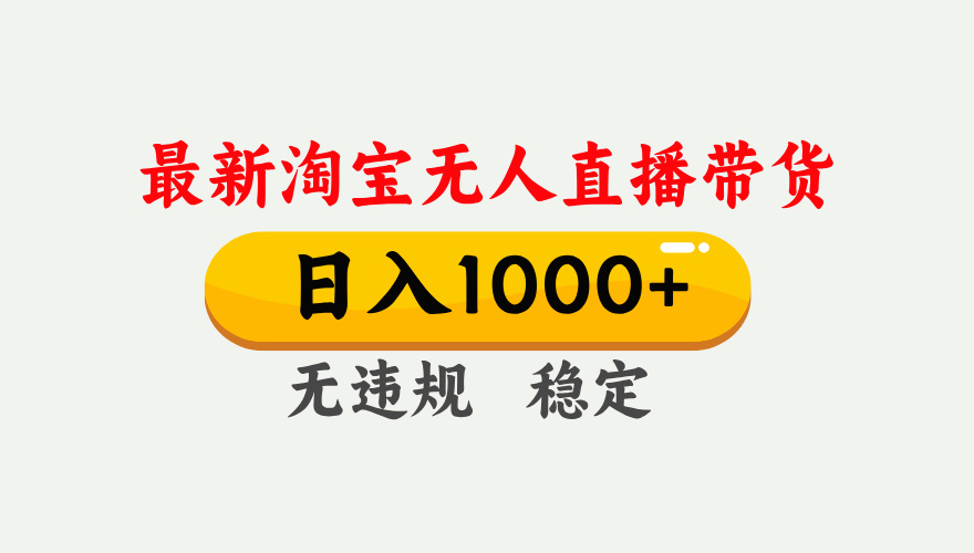 （17465期）淘宝无人直播【最新】，独家技术，日入1000+，无违规无封号，可矩阵，长期稳定-翌晨科技网