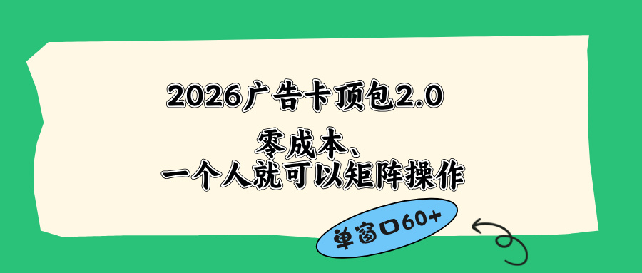（18450期）2026广告卡顶包2.0玩法，单窗口60+零成本、简单好操作，直接省略复杂人工步骤-翌晨科技网