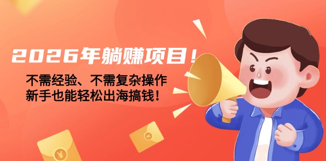 （17448期）2026年躺赚项目！不需经验、不需复杂操作，新手也能轻松出海搞钱！-翌晨科技网
