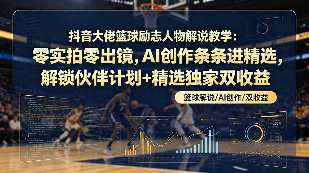 （19047期）抖音大佬篮球励志人物解说教学：零实拍零出镜，AI创作条条进精选，解锁伙伴计划+精选独家双收益-翌晨科技网