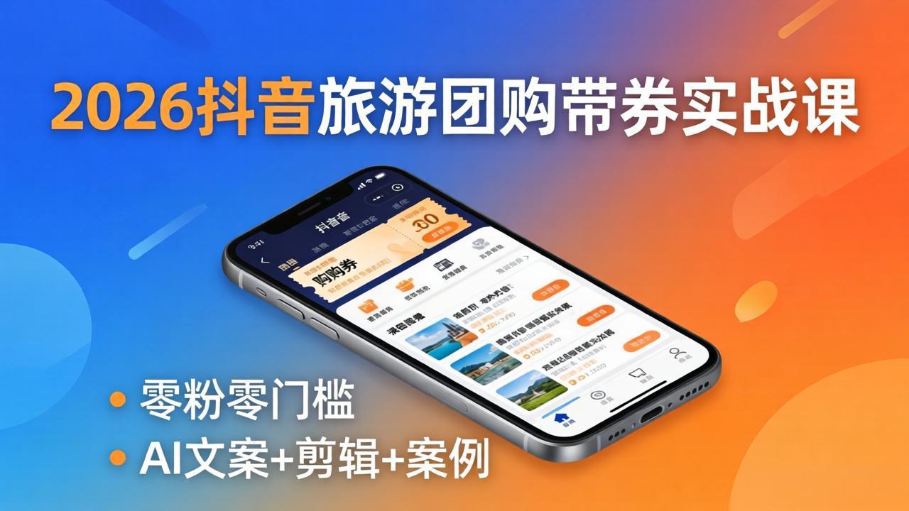 （18175期）2026抖音旅游团购带券实战课：零粉零门槛，AI文案+剪辑+案例，躺着赚门票佣金-翌晨科技网