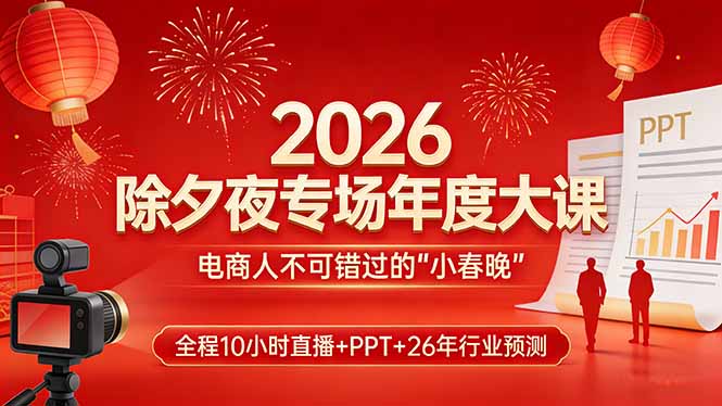 （17450期）2026除夕夜专场年度大课，全程10小时直播+PPT+26年行业预测，是电商人不可错过的“小春晚”-翌晨科技网