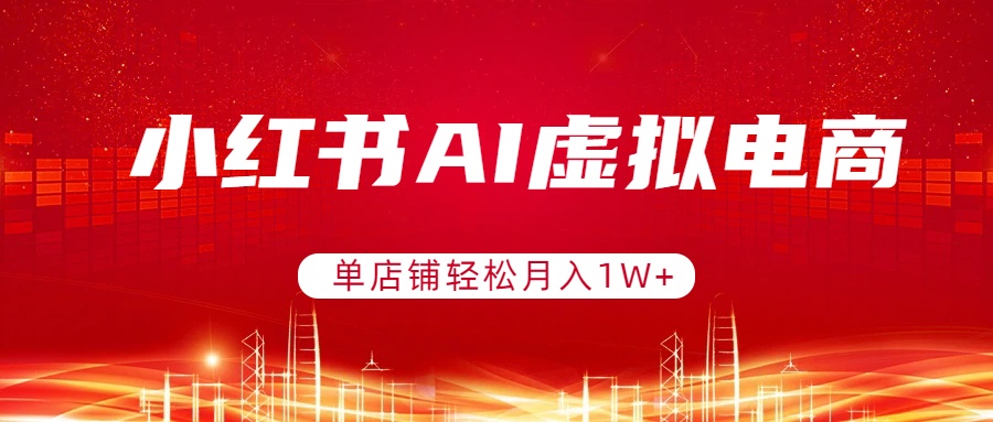 (17507期)小红书AI虚拟电商,单店铺轻松月入1W+,可矩阵运营-翌晨科技网