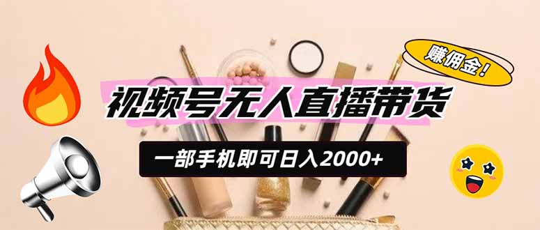 （19578期）视频号无人直播带货，一部手机即可日入2000+，躺赚商家CPS佣金-翌晨科技网