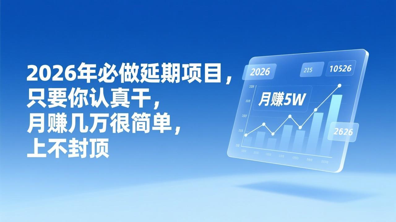 （17187期）2026年延期项目，只要你认真干，月赚几万很简单，上不封顶-翌晨科技网
