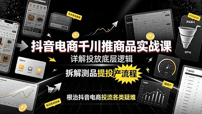 （19177期）抖音电商千川推商品实战课：详解投放底层逻辑，拆解测品提投产流程，根治抖音电商投流各类疑难-翌晨科技网