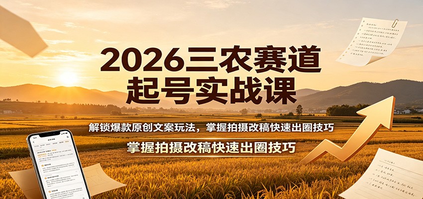 2026三农赛道起号实战课：解锁爆款原创文案玩法，掌握拍摄改稿快速出圈技巧-翌晨科技网