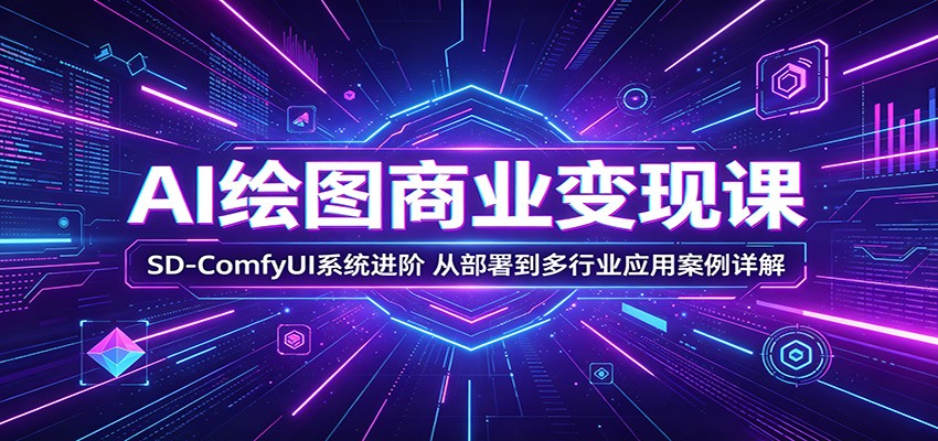 AI绘图商业变现课：SD-ComfyUI系统进阶，从部署到多行业应用案例详解-翌晨科技网