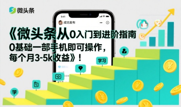 微头条从0入门到进阶指南，0基础一部手机即可操作，每个月3-5k收益-翌晨科技网