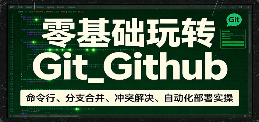 零基础玩转Git_Github：命令行、分支合并、冲突解决、自动化部署实操-翌晨科技网