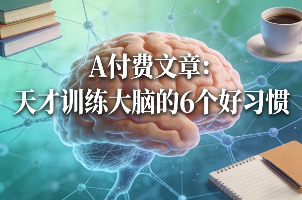 付费文章：天才训练大脑的6个好习惯-翌晨科技网