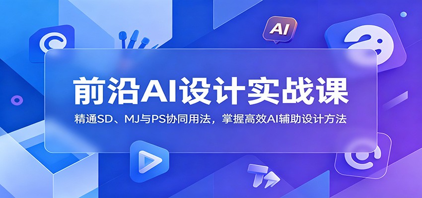 前沿AI设计实战课：精通SD、MJ与PS协同用法，掌握高效AI辅助设计方法-翌晨科技网
