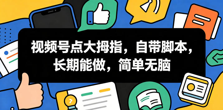 视频号点大拇指，自带脚本，长期能做，简单无脑【揭秘】-翌晨科技网