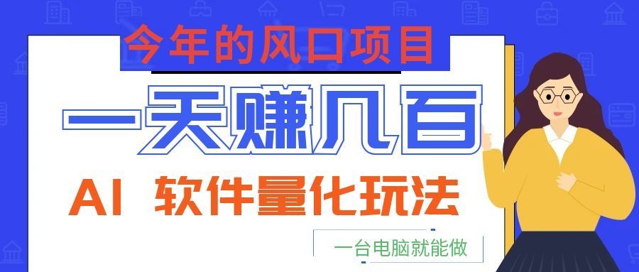 今年的风口项目，AI 软件量化玩法，让你一天赚几百，一台电脑就能做！-翌晨科技网