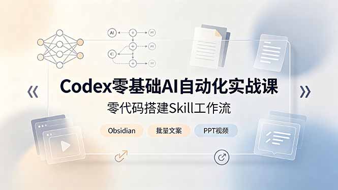 （19204期）Codex零基础AI自动化实战课，零代码搭建Skill工作流，搭配Obsidian批量制作文案PPT视频-翌晨科技网