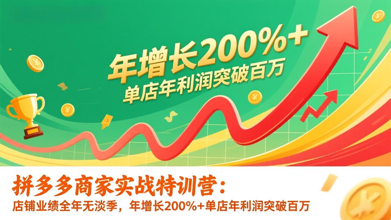 （17225期）拼多多商家实战特训营：店铺业绩全年无淡季，年增长200%+单店年利润突破百万(26年1月更新)-翌晨科技网