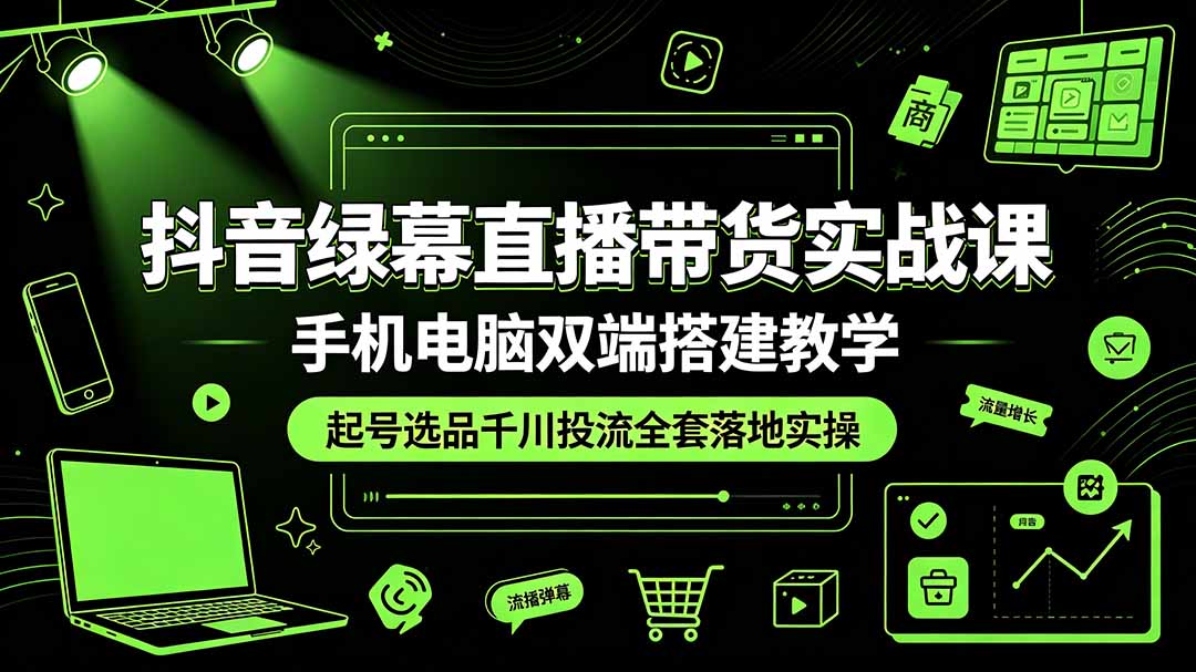 （19205期）抖音绿幕直播带货实战课，手机电脑双端搭建教学，起号选品千川投流全套落地实操-翌晨科技网
