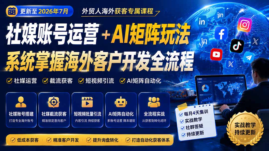 （20002期）外贸人海外获客专属课程-更新8月，讲解社媒账号运营AI矩阵玩法，，系统掌握海外客户开发全流程实战方法-翌晨科技网