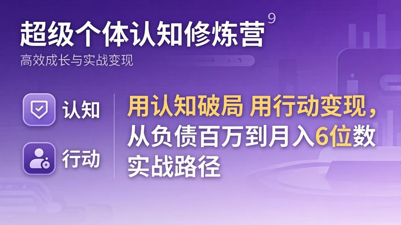 （17854期）超级个体认知修炼营：用认知破局用行动变现，从负债百万到月入6位数实战路径-翌晨科技网
