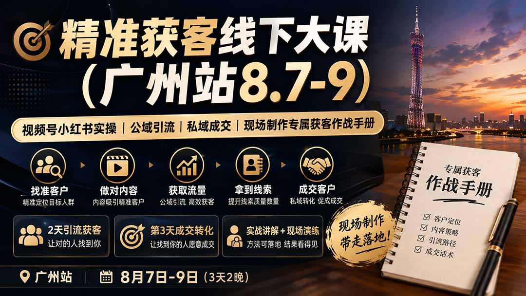 （19874期）精准获客线下大课(广州站8.7-9)｜视频号小红书实操｜公域引流｜私域成交｜现场制作专属获客作战手册-翌晨科技网