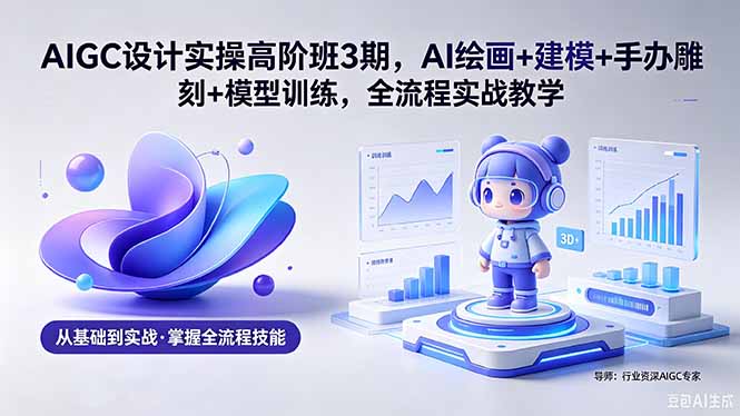 （18448期）AIGC 设计实操高阶班3期，AI绘画+建模+手办雕刻+模型训练，全流程实战教学(附软件+素材)-翌晨科技网