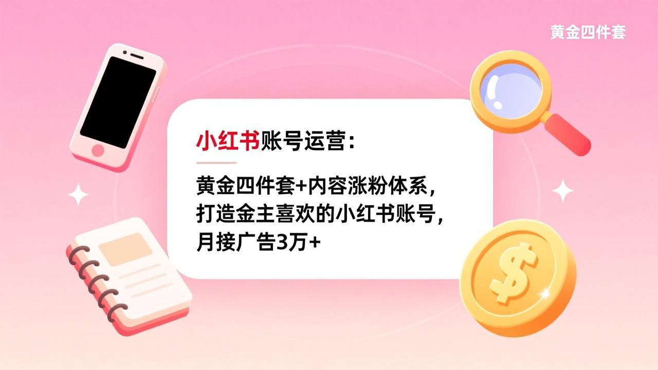 （17437期）小红书账号运营：黄金四件套+内容涨粉体系，打造金主喜欢的小红书账号，月接广告3万+-翌晨科技网