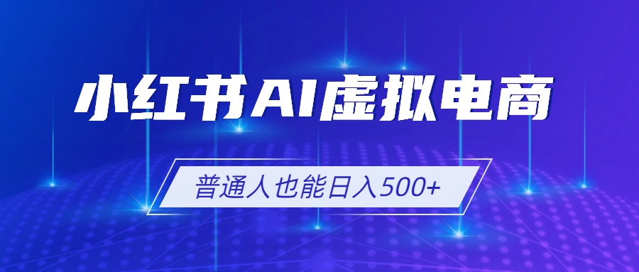 （19230期）小红书AI虚拟电商2.0，AI软件+SEO技术，单店日入500+，可多店铺矩阵放大-翌晨科技网