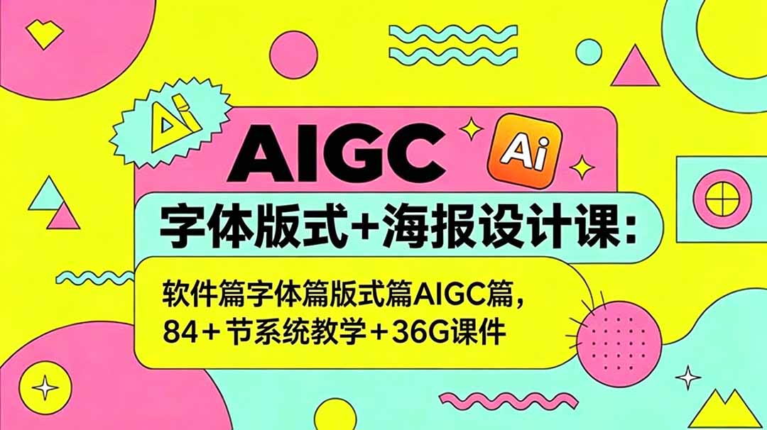 （18665期）AIGC字体版式+海报设计课：软件篇字体篇版式篇AIGC篇，系统教学+36G课件-翌晨科技网