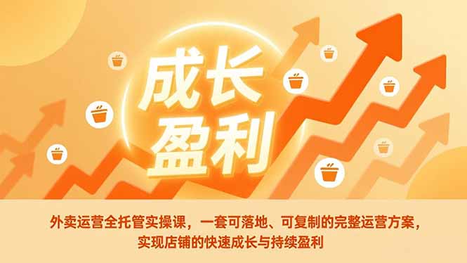 （17028期）外卖运营全托管实操课，一套可落地、可复制的完整运营方案，实现店铺的快速成长与持续盈利-翌晨科技网