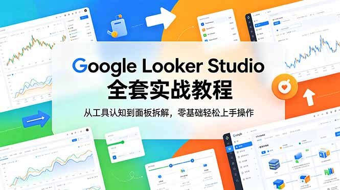 （18833期）Google Looker Studio 全套实战教程，从工具认知到面板拆解，零基础轻松上手操作-翌晨科技网