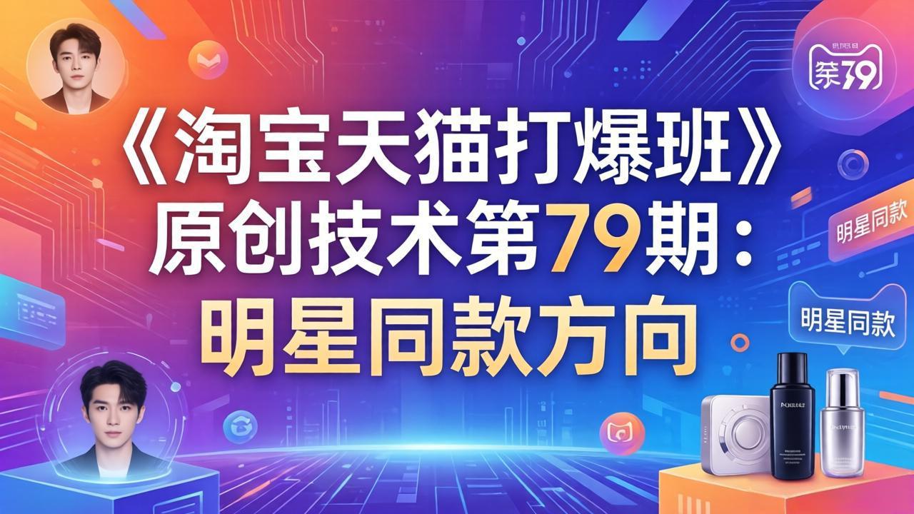 （17739期）《淘宝天猫打爆班》原创技术第79期：明星同款方向-翌晨科技网